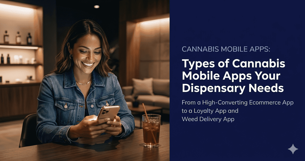 Types of Cannabis Mobile Apps Your Dispensary Business Needs — From a High-Converting Dispensary Ecommerce App to a Rewarding Cannabis Loyalty App and Weed Delivery App
