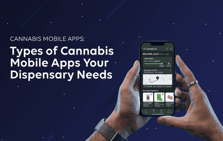 Types of Cannabis Mobile Apps Your Dispensary Business Needs — From a High-Converting Dispensary Ecommerce App to a Rewarding Cannabis Loyalty App and Weed Delivery App